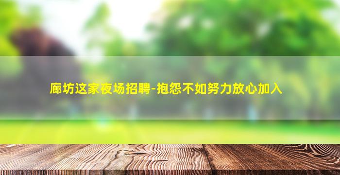廊坊这家夜场招聘-抱怨不如努力放心加入